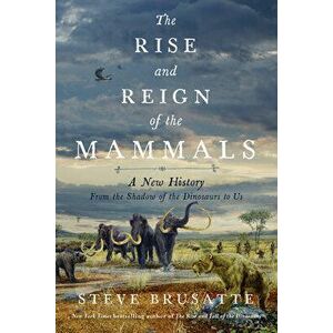 The Rise and Reign of the Mammals. A New History, from the Shadow of the Dinosaurs to Us, Hardback - Steve Brusatte imagine