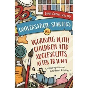 Conversation-Starters for Working with Children and Adolescents After Trauma. Simple Cognitive and Arts-Based Activities, Paperback - Dawn D'Amico imagine