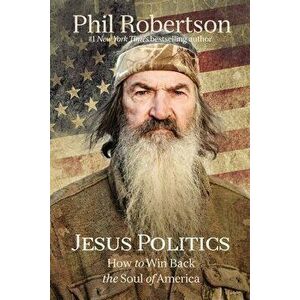 Jesus Politics. How to Win Back the Soul of America, Paperback - Phil Robertson imagine