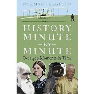History Minute by Minute. Over 400 Moments in Time, Paperback - Norman Ferguson imagine