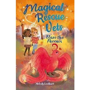 Magical Rescue Vets: Blaze the Phoenix, Paperback - Melody Lockhart imagine