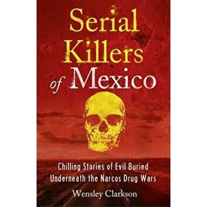 Serial Killers of Mexico. Chilling Stories of Evil Buried Beneath the Narco Drug Wars, Paperback - Wensley Clarkson imagine