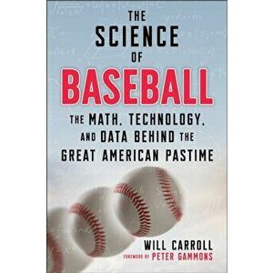 The Science of Baseball. The Math, Technology, and Data Behind the Great American Pastime, Paperback - Will Carroll imagine
