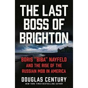 The Last Boss of Brighton. Boris "Biba" Nayfeld and the Rise of the Russian Mob in America, Paperback - Douglas Century imagine