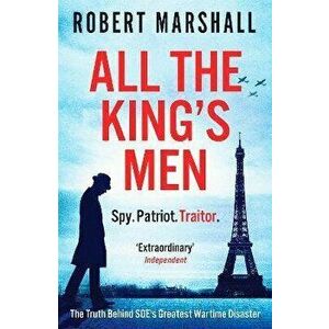 All the King's Men. The Truth Behind SOE's Greatest Wartime Disaster, Paperback - Robert Marshall imagine