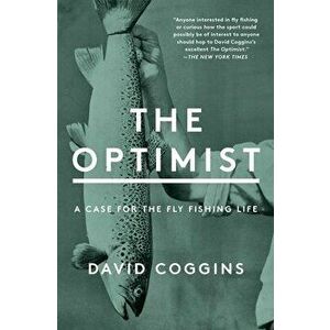 The Optimist. A Case for the Fly Fishing Life, Paperback - David Coggins imagine