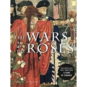 The Wars of the Roses. The conflict that inspired Game of Thrones, Paperback - Martin J Dougherty imagine