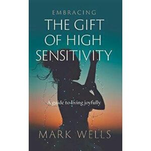 Embracing the Gift of High Sensitivity, Paperback - Mark Wells imagine