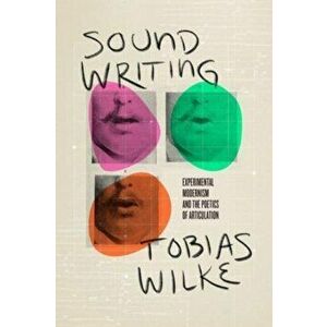 Sound Writing. Experimental Modernism and the Poetics of Articulation, Paperback - Tobias Wilke imagine