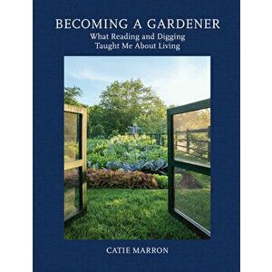 Becoming a Gardener. What Reading and Digging Taught Me About Living, Hardback - Catie Marron imagine