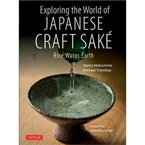 Exploring the World of Japanese Craft Sake. Rice, Water, Earth, Paperback - Michael Tremblay imagine