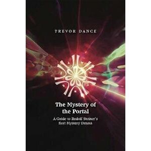 The Mystery of the Portal. A Guide to Rudolf Steiner's first Mystery Drama, Paperback - Trevor Dance imagine
