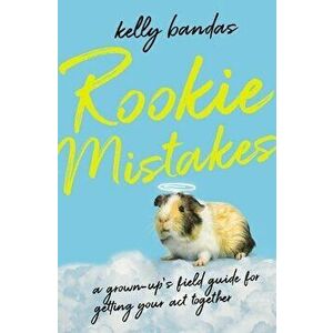 Rookie Mistakes. A Grown-Up's Field Guide for Getting Your Act Together, Paperback - Kelly Bandas imagine