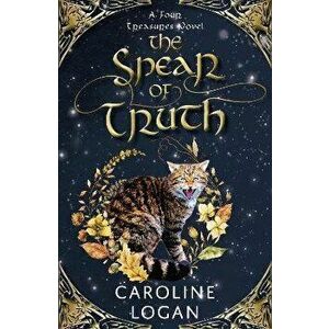 The Spear of Truth. A Four Treasures Novel (Book 4), Paperback - Caroline Logan imagine