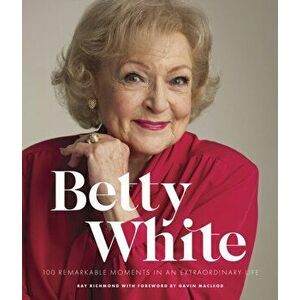 Betty White - 2nd Edition. 100 Remarkable Moments in an Extraordinary Life, Hardback - Ray Richmond imagine