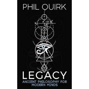 Legacy. Ancient Philosophy For Modern Minds, Paperback - Phil Quirk imagine