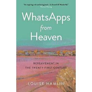 WhatsApps from Heaven - Bereavement in the Twenty-first Century, Paperback - Louise Hamlin imagine