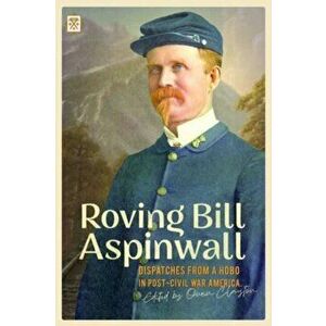 Roving Bill Aspinwall. Dispatches from a Hobo in Post-Civil War America, Paperback - Bill Aspinwall imagine