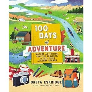 100 Days of Adventure. Nature Activities, Creative Projects, and Field Trips for Every Season, Paperback - Greta Eskridge imagine