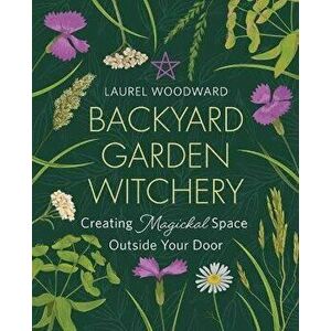 Backyard Garden Witchery. Creating Magickal Space Outside Your Door, Paperback - Laurel Woodward imagine