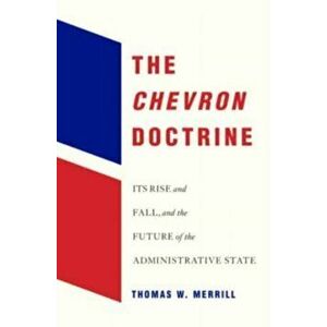 The Chevron Doctrine. Its Rise and Fall, and the Future of the Administrative State, Hardback - Thomas W. Merrill imagine