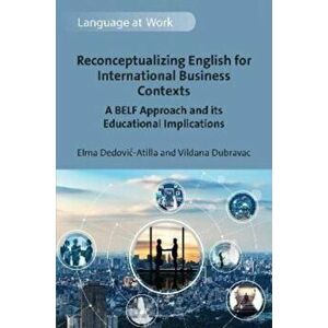 Reconceptualizing English for International Business Contexts. A BELF Approach and its Educational Implications, Hardback - Vildana Dubravac imagine
