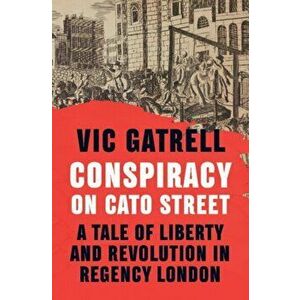 Conspiracy on Cato Street. A Tale of Liberty and Revolution in Regency London, Hardback - Vic (University of Cambridge) Gatrell imagine