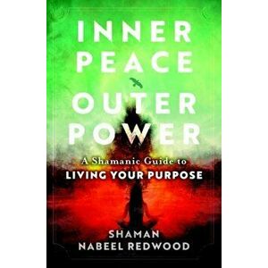 Inner Peace, Outer Power. A Shamanic Guide to Living Your Purpose, Paperback - Nabeel (Nabeel Redwood) Redwood imagine