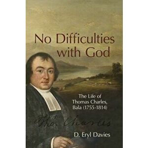 No Difficulties With God. The Life of Thomas Charles, Bala (1755-1814), Hardback - D. Eryl Davies imagine