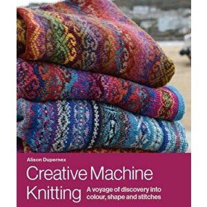 Creative Machine Knitting. A Voyage of Discovery into Colour, Shape and Stitches, Hardback - Alison Dupernex imagine