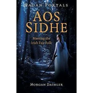 Pagan Portals - Aos Sidhe - Meeting the Irish Fair Folk, Paperback - Morgan Daimler imagine