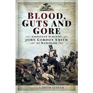 Blood, Guts and Gore. Assistant Surgeon John Gordon Smith at Waterloo, Hardback - *** imagine
