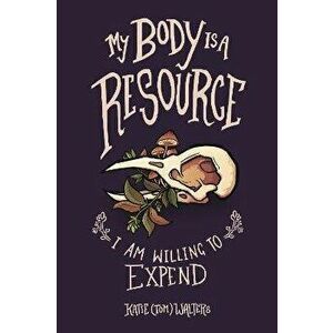My Body is a Resource I Am Willing to Expend, Paperback - Katie (Tom) Walters imagine