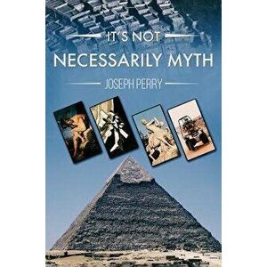 It's Not Necessarily Myth, Paperback - Joseph Perry imagine