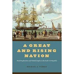 A Great and Rising Nation. Naval Exploration and Global Empire in the Early US Republic, Hardback - Michael A. Verney imagine