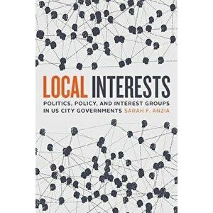 Local Interests. Politics, Policy, and Interest Groups in US City Governments, Hardback - Sarah F. Anzia imagine