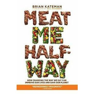 Meat Me Halfway. How Changing the Way We Eat Can Improve Our Lives and Save Our Planet, Hardback - Brian Kateman imagine