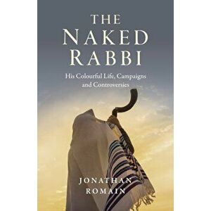 Naked Rabbi, The. His Colourful Life, Campaigns and Controversies, Paperback - Jonathan Romain imagine