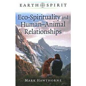 Earth Spirit: Eco-Spirituality and Human-Animal Relationships, Paperback - Mark Hawthorne imagine