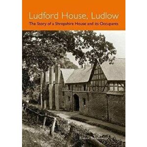 Ludford House, Ludlow. The Story of a Shropshire House and its Occupants, Paperback - Ralph Beardmore imagine
