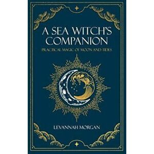 Sea Witch's Companion. Practical magic of moon and tides, Paperback - Levannah Morgan imagine