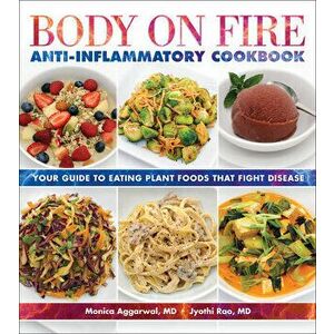 Body on Fire Anti-Flammatory Cookbook. Your Guide to Eating Disease-Fighting Plant Foods, Paperback - Jyothi Rao imagine