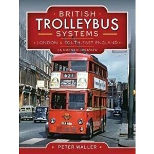 British Trolleybus Systems - London and South-East England. An Historic Overview, Hardback - Peter Waller imagine