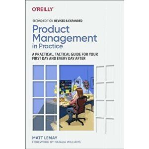Product Management in Practice. A Practical, Tactical Guide for Your First Day and Every Day After, 2 ed, Paperback - Matt LeMay imagine
