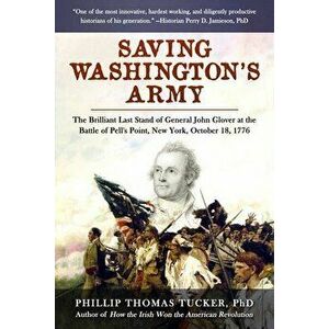 Saving Washington's Army. The Brilliant Last Stand of General John Glover at the Battle of Pell's Point, New York, October 18, 1776, Hardback - Philli imagine