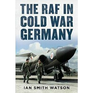 The RAF in Cold War Germany, Hardback - Ian Smith Watson imagine