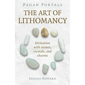 Pagan Portals - The Art of Lithomancy. Divination with stones, crystals, and charms, Paperback - Jessica Howard imagine