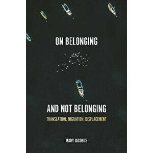 On Belonging and Not Belonging. Translation, Migration, Displacement, Hardback - Mary Jacobus imagine