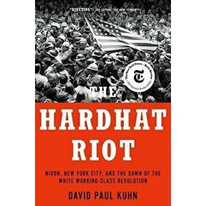 The Hardhat Riot. Nixon, New York City, and the Dawn of the White Working-Class Revolution, Paperback - David Paul (Journalist) Kuhn imagine