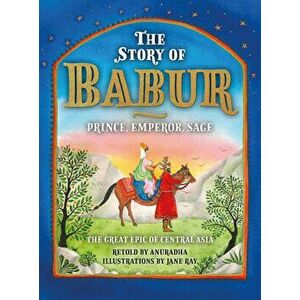 The Story of Babur. Prince, Emperor, Sage, Hardback - Anuradha imagine